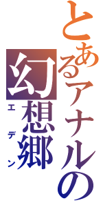 とあるアナルの幻想郷（エデン）