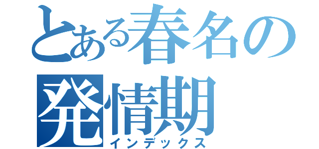 とある春名の発情期（インデックス）