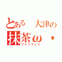 とある 大津の抹茶ω・オレ（ブレフラして）