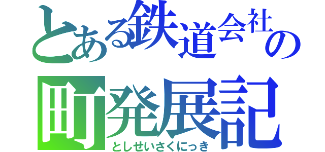 とある鉄道会社の町発展記（としせいさくにっき）