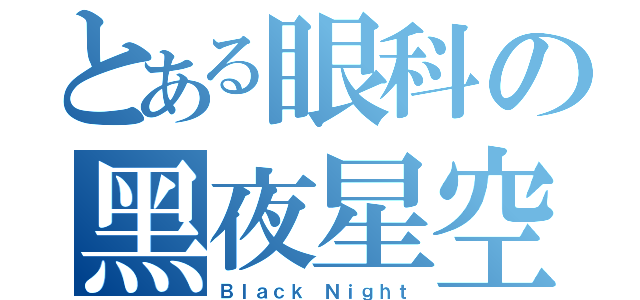 とある眼科の黑夜星空（Ｂｌａｃｋ Ｎｉｇｈｔ）