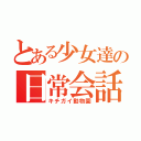 とある少女達の日常会話（キチガイ動物園）