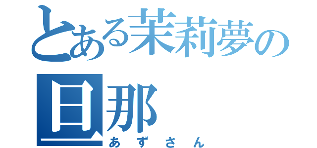 とある茉莉夢の旦那（あずさん）