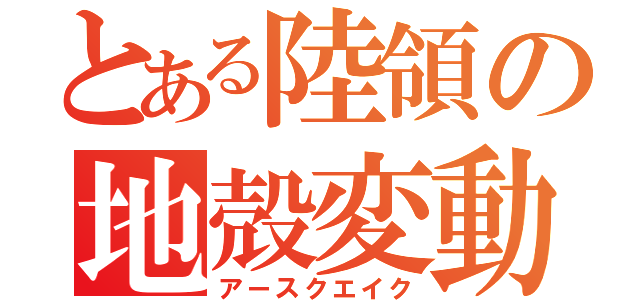 とある陸領の地殻変動（アースクエイク）