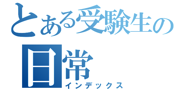 とある受験生の日常（インデックス）