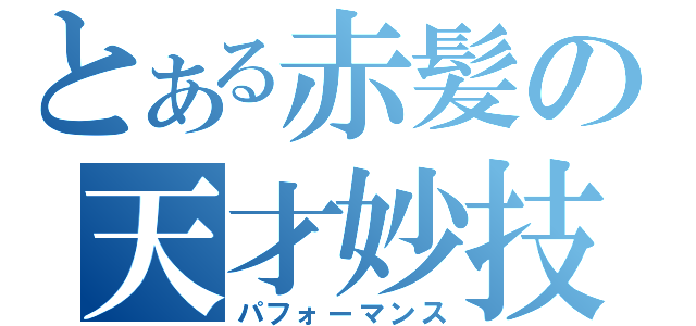 とある赤髪の天才妙技（パフォーマンス）