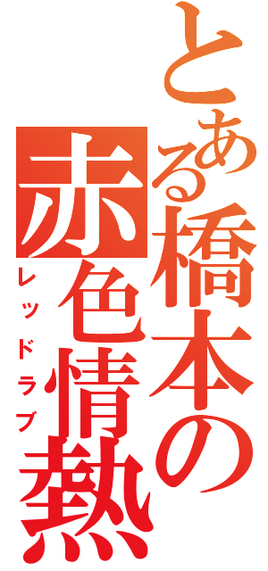 とある橋本の赤色情熱（レッドラブ）