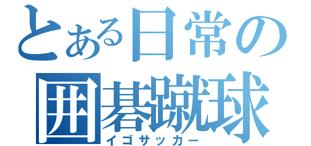 とある日常の囲碁蹴球（イゴサッカー）