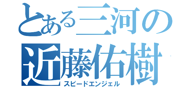 とある三河の近藤佑樹（スピードエンジェル）