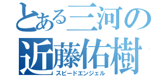 とある三河の近藤佑樹（スピードエンジェル）