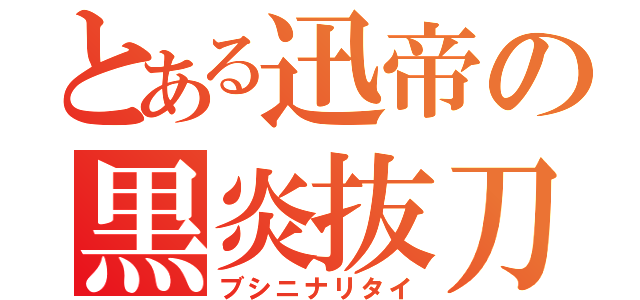 とある迅帝の黒炎抜刀（ブシニナリタイ）