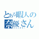 とある暇人の奈優さん（ツイッタラー）