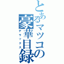 とあるマツコの豪華目録Ⅱ（デラックス）