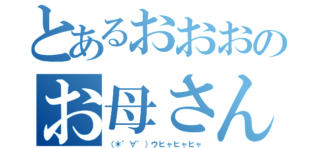 とあるおおおのお母さん（（＊゜∀゜）ウヒャヒャヒャ）