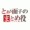 とある面子のまとめ役（ツッコミ係）