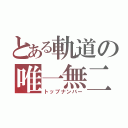 とある軌道の唯一無二（トップナンバー）