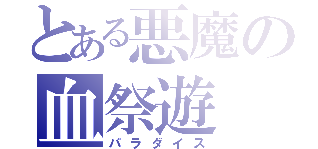 とある悪魔の血祭遊（パラダイス）