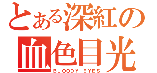 とある深紅の血色目光（ＢＬＯＯＤＹ ＥＹＥＳ）