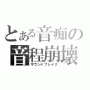 とある音痴の音程崩壊（サウンドブレイク）