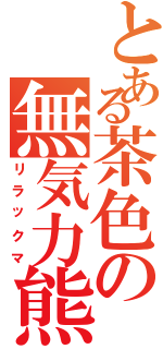 とある茶色の無気力熊（リラックマ）