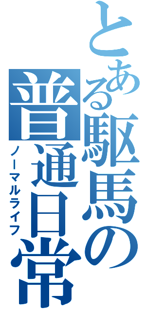 とある駆馬の普通日常（ノーマルライフ）