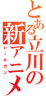 とある立川の新アニメ（レールガン）