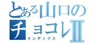 とある山口のチョコレートⅡ（インデックス）