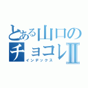 とある山口のチョコレートⅡ（インデックス）