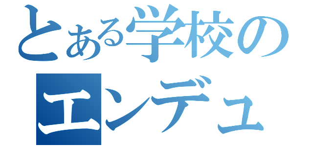 とある学校のエンデュー（）