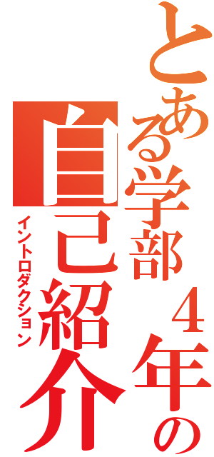 とある学部４年の自己紹介（イントロダクション）