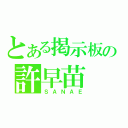 とある掲示板の許早苗（ＳＡＮＡＥ）