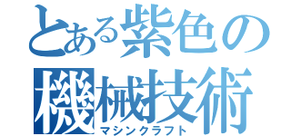 とある紫色の機械技術（マシンクラフト）