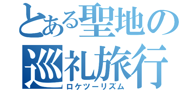 とある聖地の巡礼旅行（ロケツーリズム）