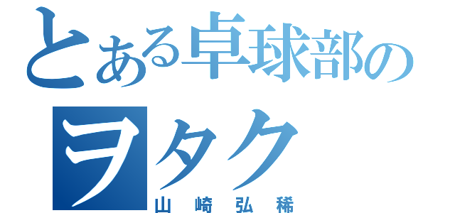 とある卓球部のヲタク（山崎弘稀）