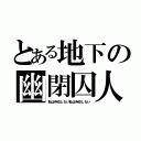 とある地下の幽閉囚人（私は存在しない私は存在しない）