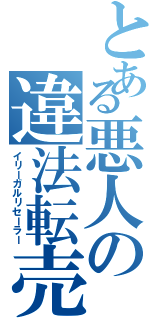 とある悪人の違法転売（イリーガルリセーラー）