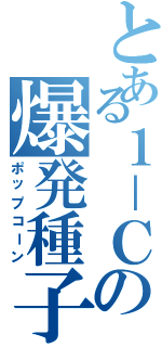 とある１－Ｃの爆発種子（ポップコーン）