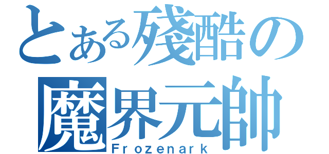 とある殘酷の魔界元帥（Ｆｒｏｚｅｎａｒｋ）