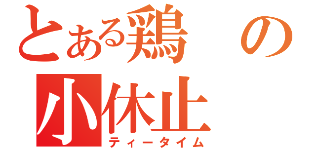 とある鶏の小休止（ティータイム）