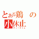 とある鶏の小休止（ティータイム）