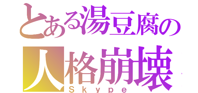 とある湯豆腐の人格崩壊（Ｓｋｙｐｅ）