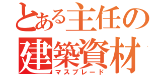 とある主任の建築資材（マスブレード）