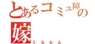 とあるコミュ障の嫁（くらたん）