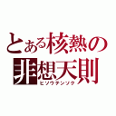 とある核熱の非想天則（ヒソウテンソク）