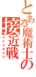 とある魔術士の接近戦（バトメルイジ）