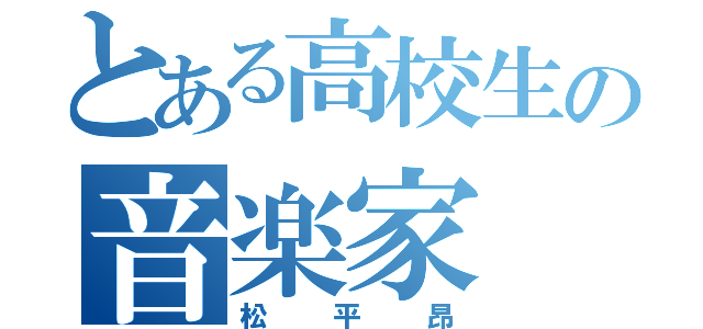 とある高校生の音楽家（松平昂）