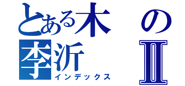 とある木の李沂Ⅱ（インデックス）