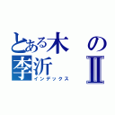 とある木の李沂Ⅱ（インデックス）