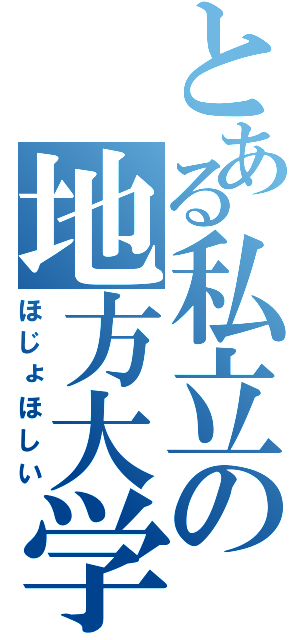 とある私立の地方大学（ほじょほしい）