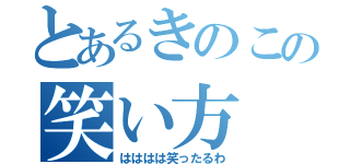 とあるきのこの笑い方（はははは笑ったるわ）